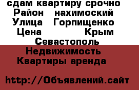 сдам квартиру срочно › Район ­ нахимоский › Улица ­ Горпищенко › Цена ­ 17 000 - Крым, Севастополь Недвижимость » Квартиры аренда   